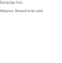 Campaign line: Kokanee. Brewed to be wild.